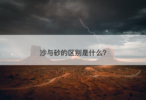 沙与砂的区别是什么?-图1 沙与砂的区别是什么?-图1