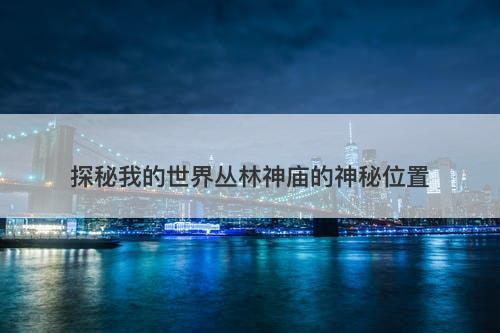 探秘我的世界丛林神庙的神秘位置