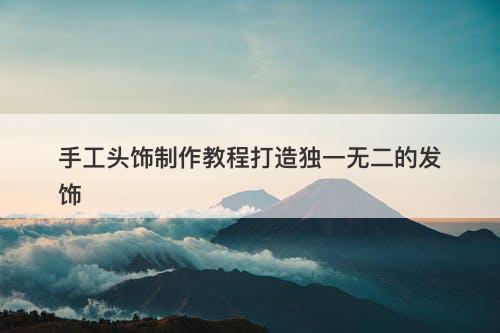 手工头饰制作教程打造独一无二的发饰-图1 手工头饰制作教程打造独一无二的发饰-图1