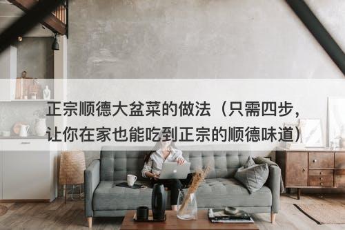 正宗顺德大盆菜的做法(只需四步,让你在家也能吃到正宗的顺德味道)-图1 正宗顺德大盆菜的做法(只需四步,让你在家也能吃到正宗的顺德味道)-图1