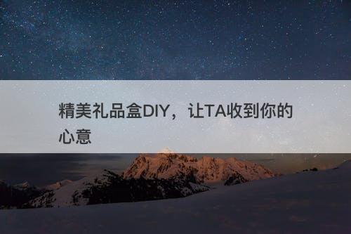 精美礼品盒DIY，让TA收到你的心意