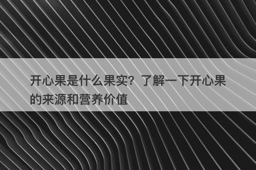 开心果是什么果实?了解一下开心果的来源和营养价值-图1 开心果是什么果实?了解一下开心果的来源和营养价值-图1