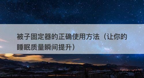 被子固定器的正确使用方法（让你的睡眠质量瞬间提升）