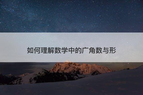 如何理解数学中的广角数与形