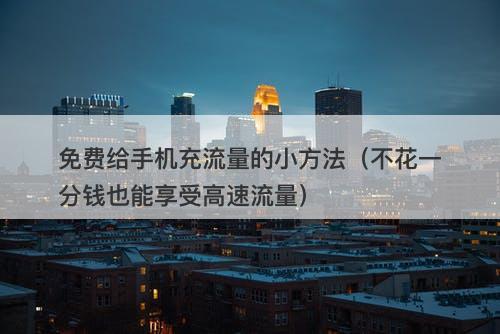 免费给手机充流量的小方法（不花一分钱也能享受高速流量）