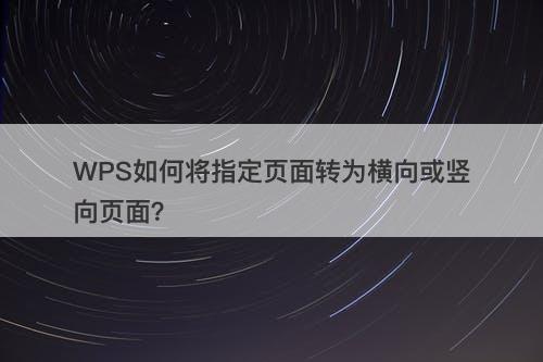 WPS如何将指定页面转为横向或竖向页面？
