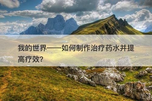 我的世界——如何制作治疗药水并提高疗效？-图1
