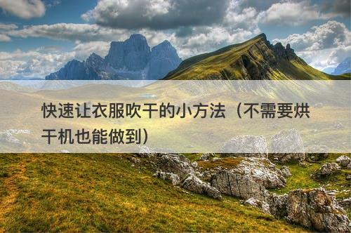 快速让衣服吹干的小方法（不需要烘干机也能做到）