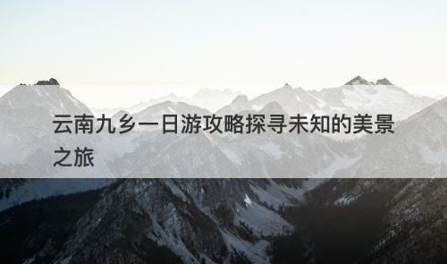 云南九乡一日游攻略探寻未知的美景之旅