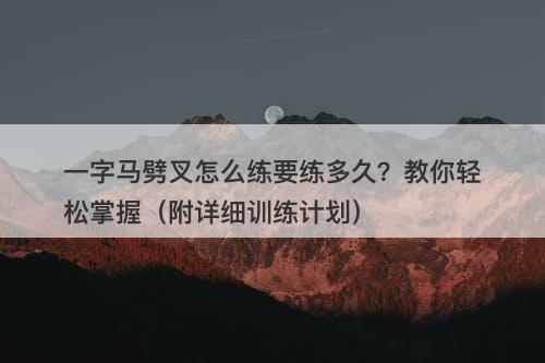 一字马劈叉怎么练要练多久？教你轻松掌握（附详细训练计划）-图1
