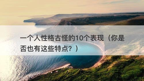一个人性格古怪的10个表现（你是否也有这些特点？）