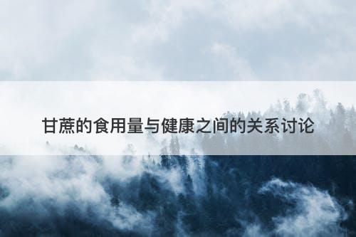 甘蔗的食用量与健康之间的关系讨论