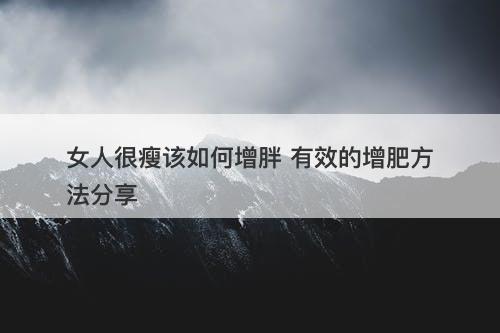 女人很瘦该如何增胖 有效的增肥方法分享-图1
