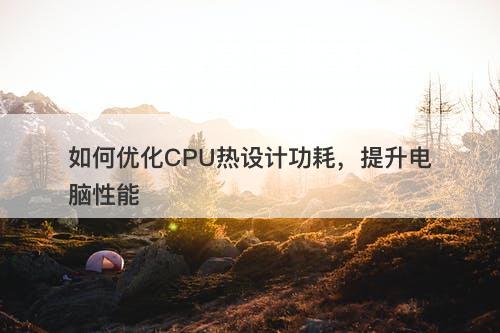 如何优化CPU热设计功耗，提升电脑性能-图1