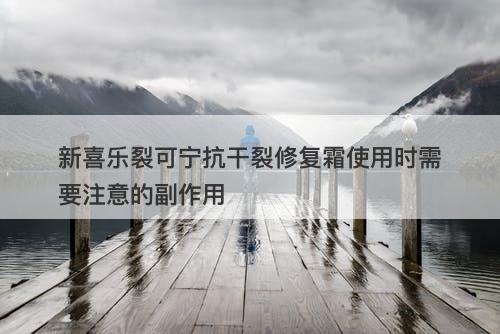 新喜乐裂可宁抗干裂修复霜使用时需要注意的副作用-图1 新喜乐裂可宁抗干裂修复霜使用时需要注意的副作用-图1