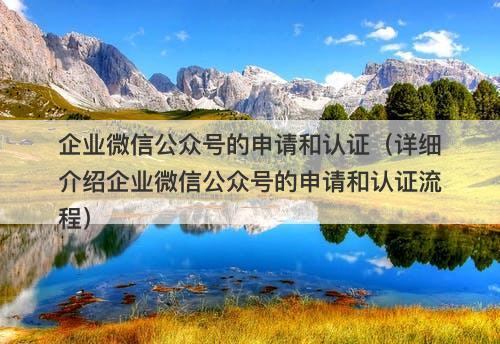 企业微信公众号的申请和认证(详细介绍企业微信公众号的申请和认证流程)-图1 企业微信公众号的申请和认证(详细介绍企业微信公众号的申请和认证流程)-图1