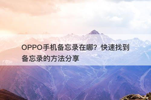 OPPO手机备忘录在哪？快速找到备忘录的方法分享