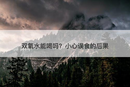 双氧水能喝吗？小心误食的后果