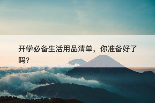 开学必备生活用品清单，你准备好了吗？