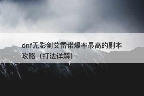 dnf无影剑艾雷诺爆率最高的副本攻略(打法详解)-图1 dnf无影剑艾雷诺爆率最高的副本攻略(打法详解)-图1