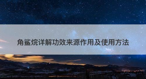 角鲨烷详解功效来源作用及使用方法