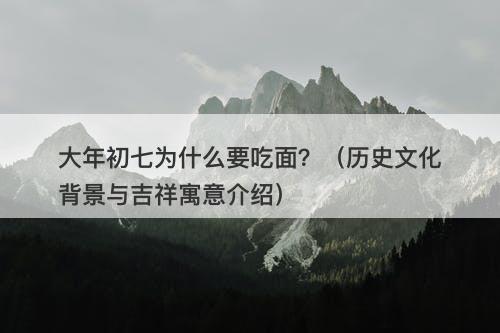 大年初七为什么要吃面？（历史文化背景与吉祥寓意介绍）
