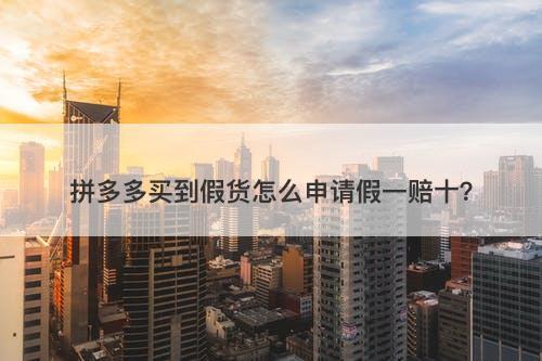 拼多多买到假货怎么申请假一赔十？