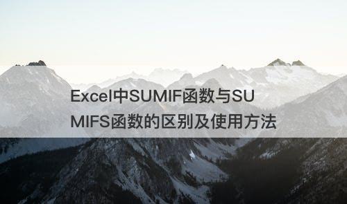 Excel中SUMIF函数与SUMIFS函数的区别及使用方法