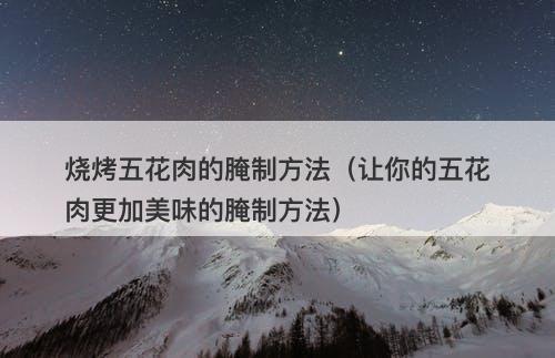 烧烤五花肉的腌制方法（让你的五花肉更加美味的腌制方法）-图1