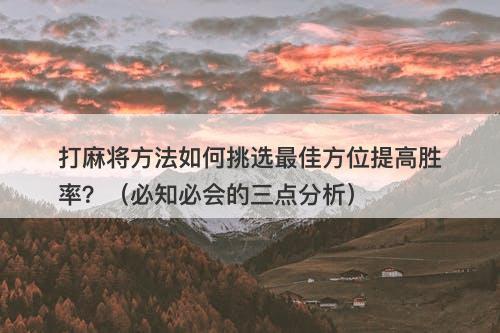打麻将方法如何挑选最佳方位提高胜率？（必知必会的三点分析）