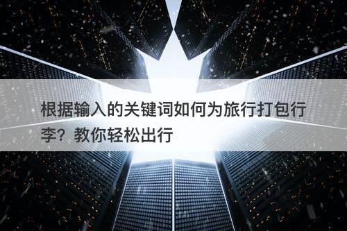 根据输入的关键词如何为旅行打包行李？教你轻松出行