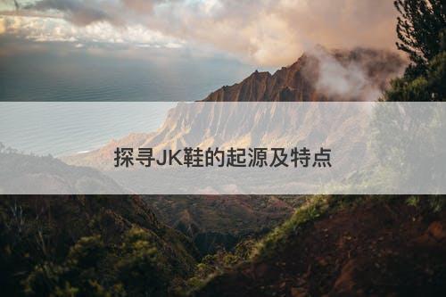 探寻JK鞋的起源及特点