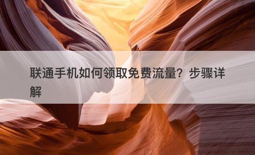联通手机如何领取免费流量?步骤详解-图1 联通手机如何领取免费流量?步骤详解-图1