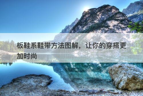 板鞋系鞋带方法图解，让你的穿搭更加时尚-图1