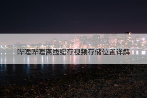 哔哩哔哩离线缓存视频存储位置详解-图1