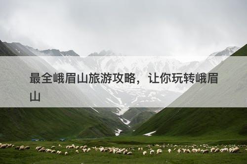 最全峨眉山旅游攻略，让你玩转峨眉山