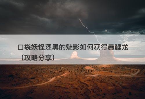 口袋妖怪漆黑的魅影如何获得暴鲤龙（攻略分享）-图1