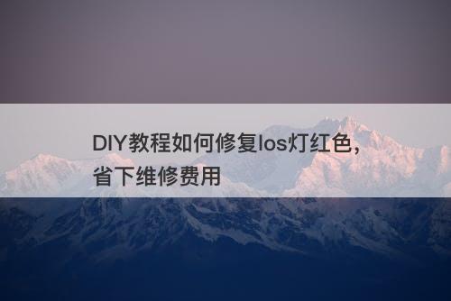 DIY教程如何修复los灯红色，省下维修费用