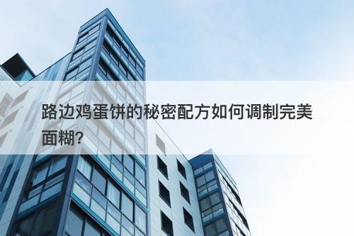 路边鸡蛋饼的秘密配方如何调制完美面糊？