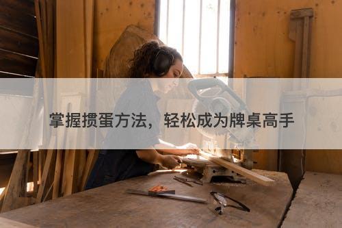 掌握掼蛋方法，轻松成为牌桌高手-图1