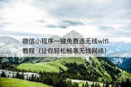 微信小程序一键免费连无线wifi教程（让你轻松畅享无线网络）