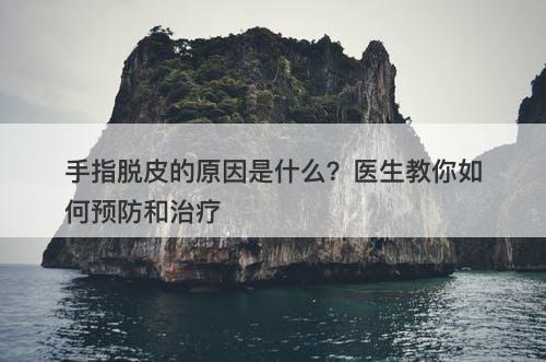 手指脱皮的原因是什么？医生教你如何预防和治疗-图1