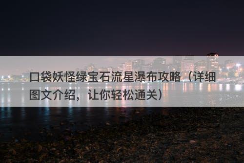 口袋妖怪绿宝石流星瀑布攻略（详细图文介绍，让你轻松通关）