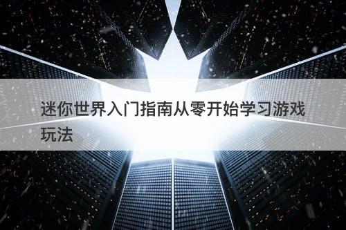 迷你世界入门指南从零开始学习游戏玩法