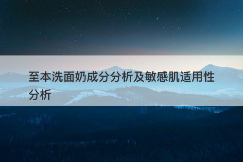 至本洗面奶成分分析及敏感肌适用性分析