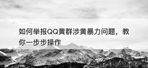 如何举报QQ黄群涉黄暴力问题，教你一步步操作