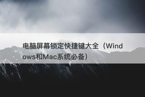 电脑屏幕锁定快捷键大全（Windows和Mac系统必备）-图1