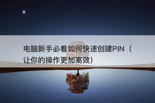 电脑新手必看如何快速创建PIN（让你的操作更加高效）