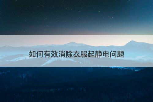 如何有效消除衣服起静电问题