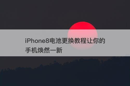 iPhone8电池更换教程让你的手机焕然一新